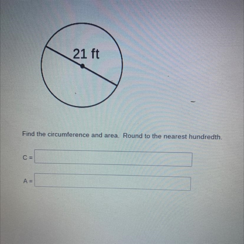 21 ft Find the circumference and area. Round to the nearest hundredth. C= A = (Thank-example-1