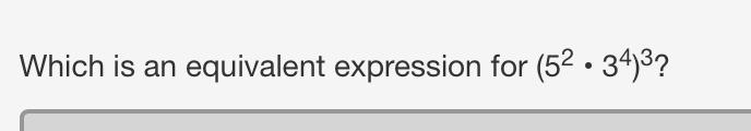 Which is an equivalent expression for (5^2 • 3^4)^3? 15^18 5^6 • 3^12 5^2 • 3^12 5^5 • 3^7-example-1