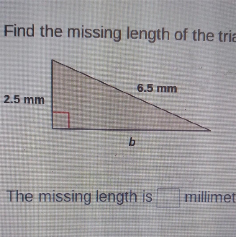 Find the missing length of the triangle. 6.5 mm 2.5 mm b The missing length is millimeters-example-1