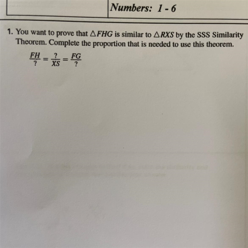 You want to prove that FHG is similar to RXS by the SSS Similarity Theorem. Complete-example-1