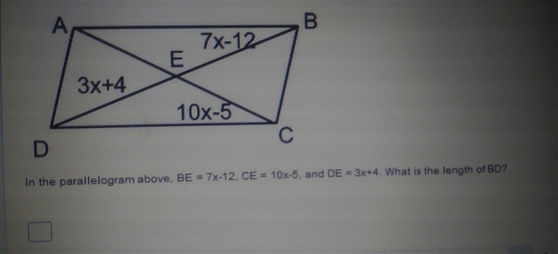 In the parallelogram above, BE= 7x-12, CE=10x-5, and DE= 3x+4. What is the length-example-1