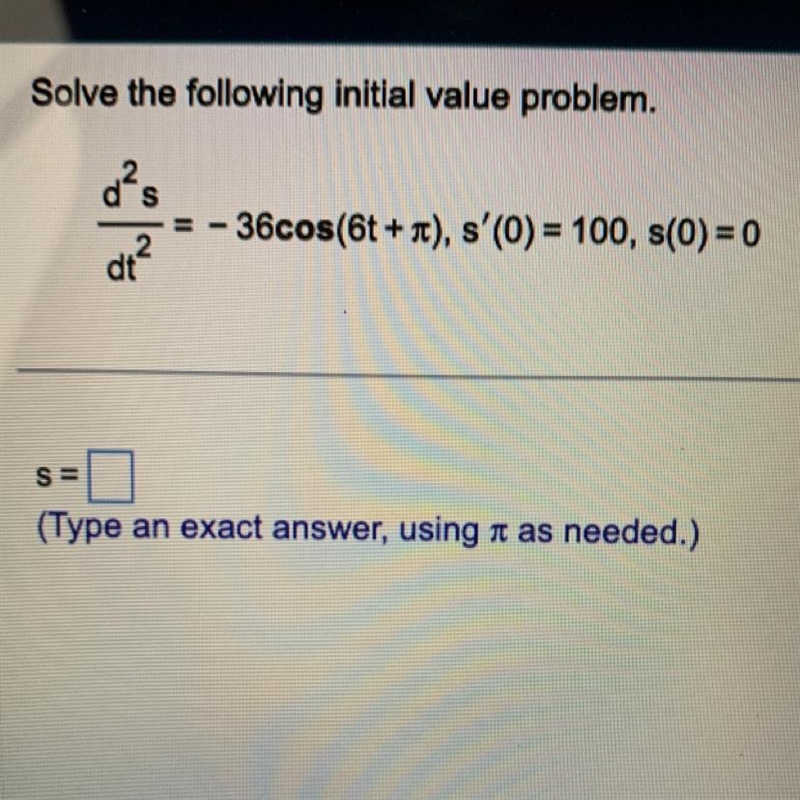 Solve the following initial value problem. d²s dt² = -36cos(6t+n), s'(0) = 100, s-example-1