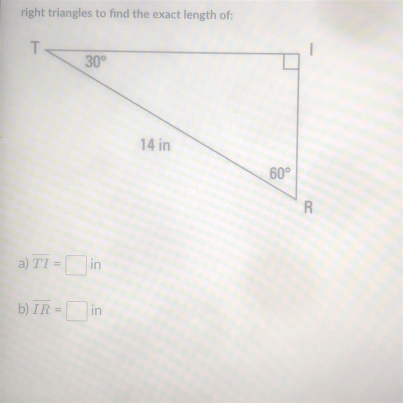 Right triangles to find the exact length of: T 30° 14 in a) TI = in 60° R-example-1