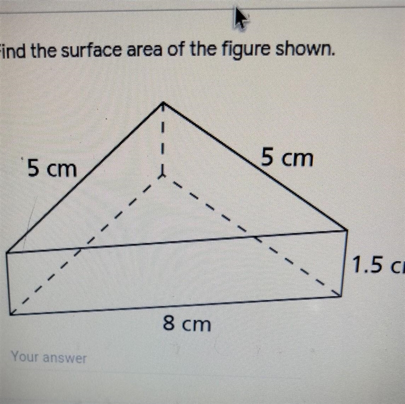 Find the surface area of the figure shown. 5 cm 5 cm cm 1.5 cm 8 cm your answer​-example-1