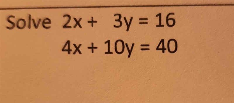 Solve 2x + 3y = 16 4x+10y = 40​-example-1