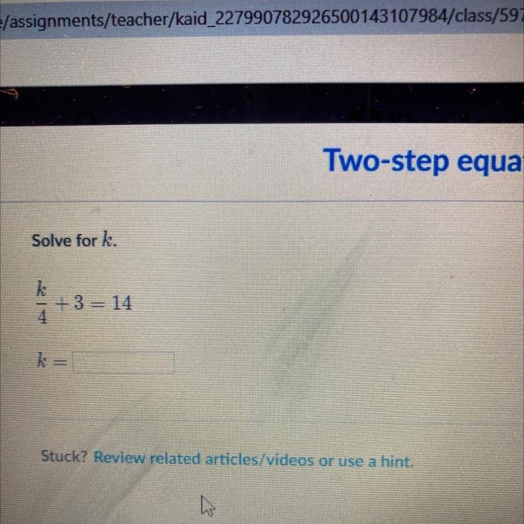 Two-step equations Solve for k. k 4 Ā+3 = 14 k= Stuck? Review related articles/videos-example-1