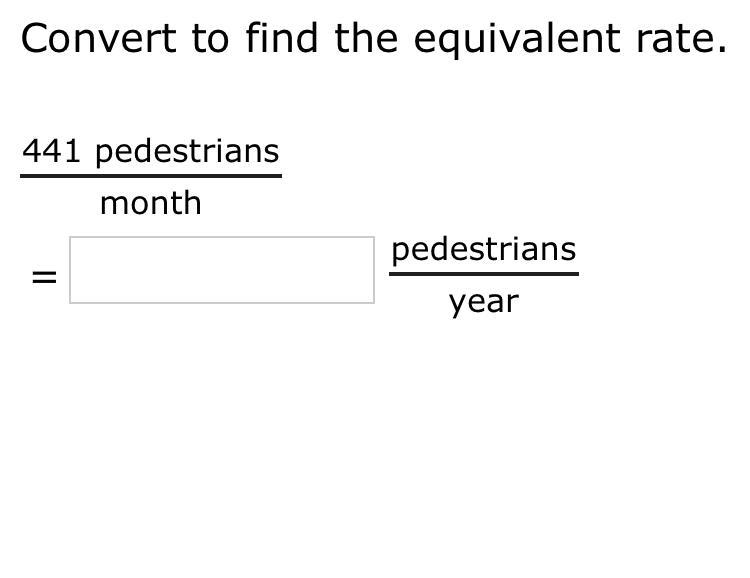 Convert to find the equivalent rate. 441 pedestrians month M pedestrians year-example-1