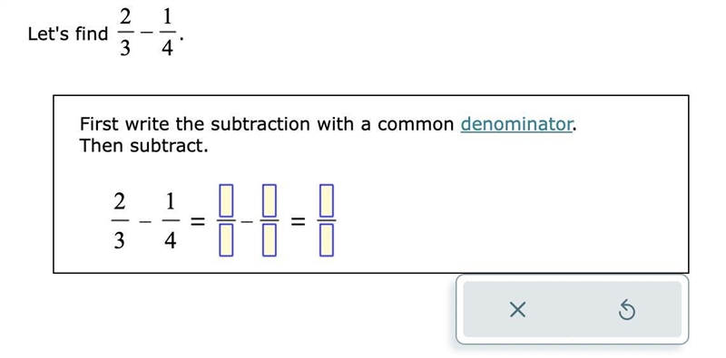 Let's find 2/3 - 1/4 First write the subtraction with a common denominator. Then subtract-example-1