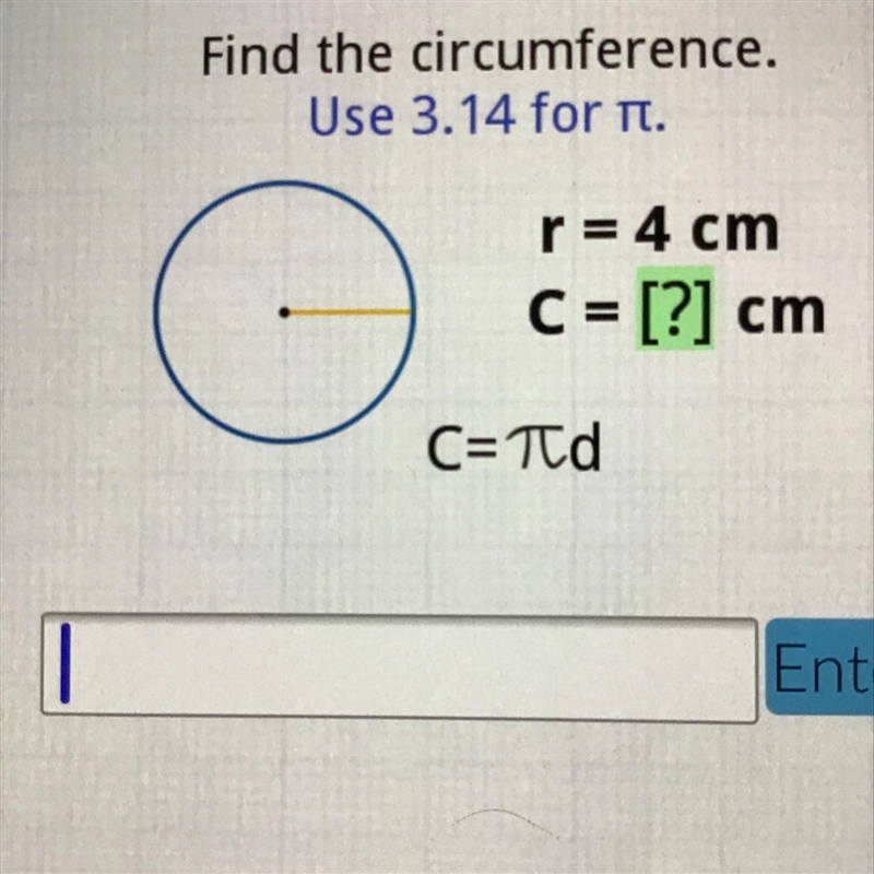 Find the circumference. Use 3.14 for it. r = 4 cm C = [?] cm C=Td-example-1