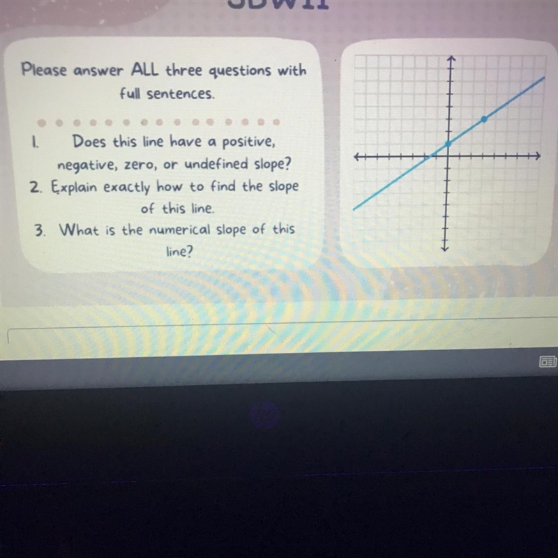 Please answer ALL three questions with full sentences. 1. Does this line have a positive-example-1