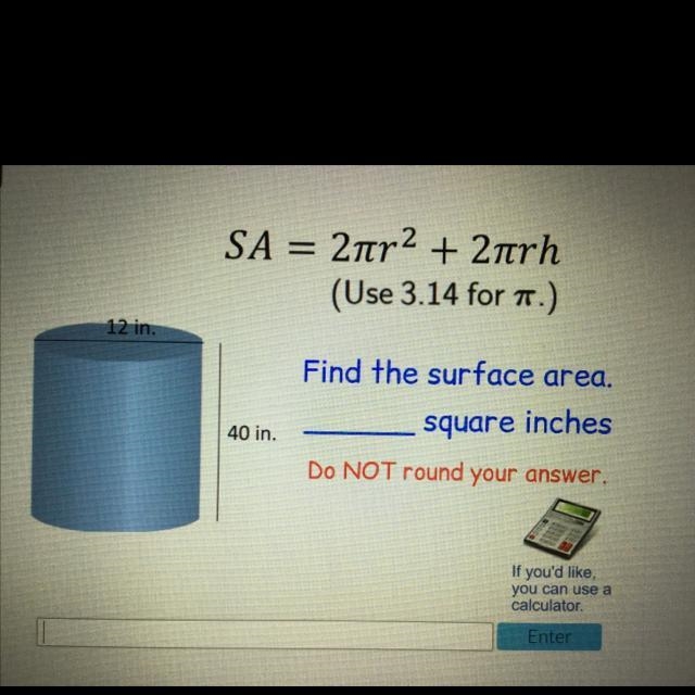 ASAP!!!!! SA = 2πη2 + 2π/h (Use 3.14 for A.) 12 in. Find the surface area. 40 in. square-example-1