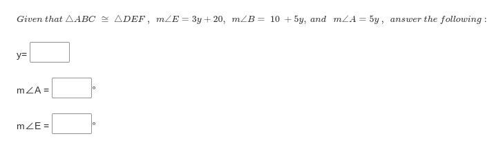 Given that △ABC ≅ △DEF , m∠E=3y+20, m∠B= 10 +5y, and m∠A=5y , answer the following-example-1