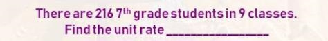 There are 216 7th grade students in 9 classes find the unit rate-example-1