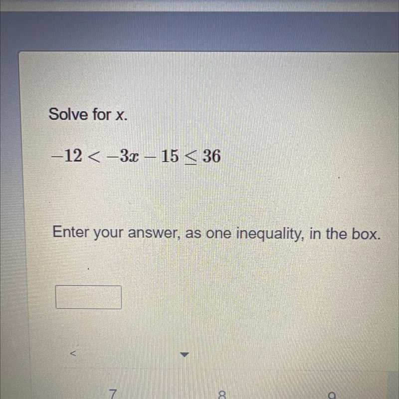 Solve for x. -12< -3x - 15 < 36 Enter your answer, as one inequality, in the-example-1