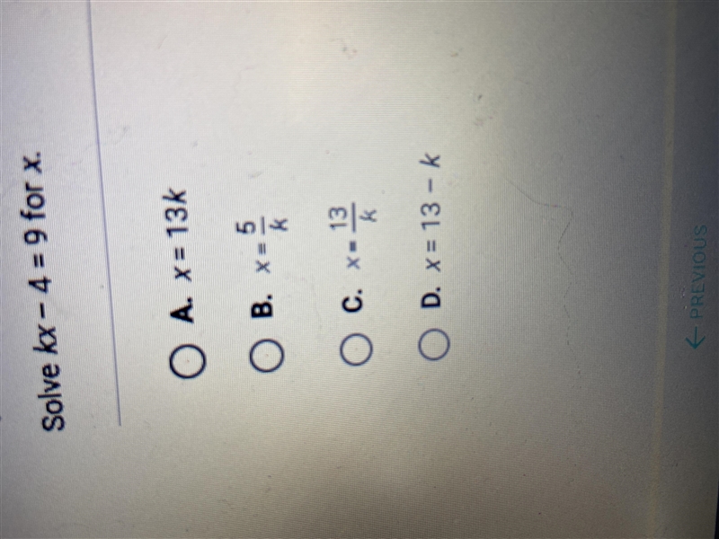 Question 4 of 34Solve kx - 4 = 9 for x.O A. x = 13kOB..5KOC. -13KD. x = 13 - k-example-1