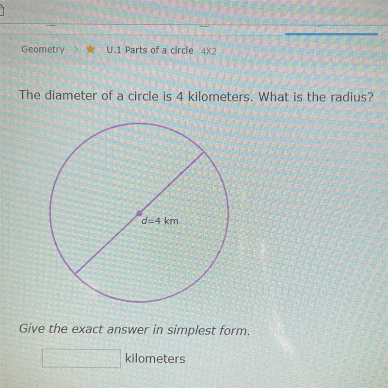 The diameter of a circle is 4 kilometers. What is the radius? d=4 km-example-1