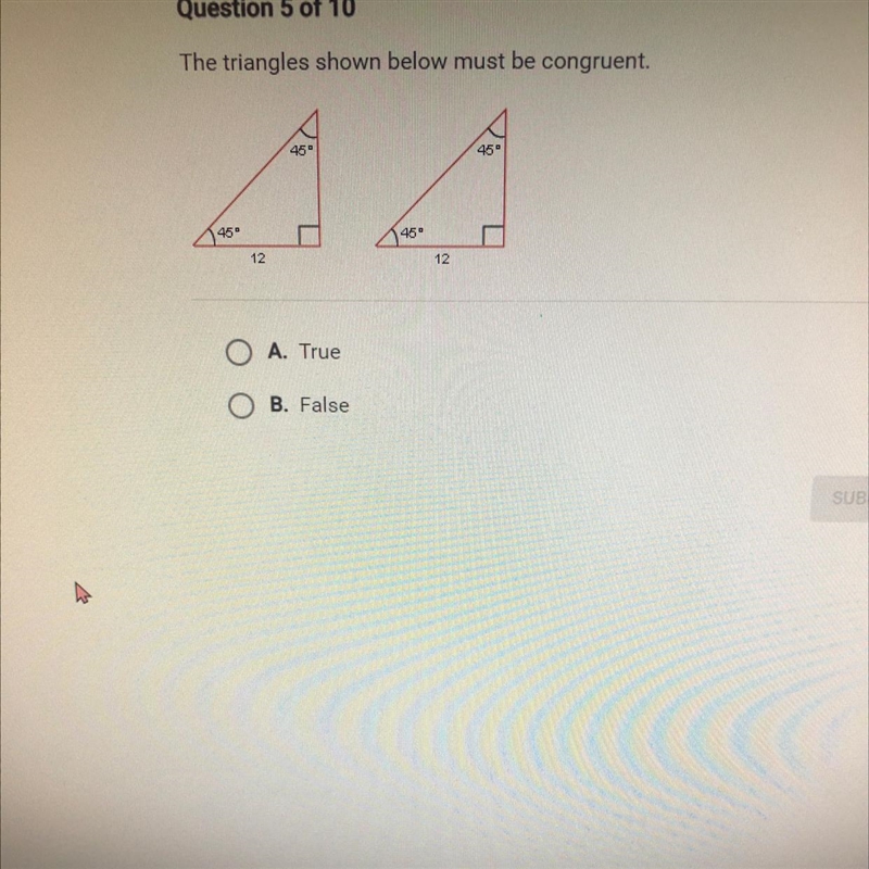 The triangles shown below must be congruent. A. True • B. False-example-1