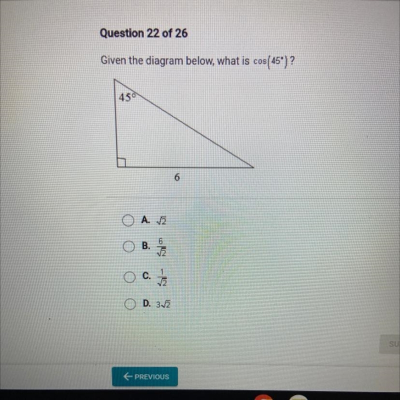 Given the diagram below, what is cos(45")? 45° 6 A. √2 B. 6/√2 C. 1/√2 D. 3√2-example-1