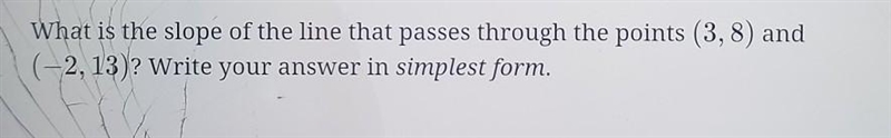 What is the slope of the line that passes through the points (3, 8) and (-2, 13)? Write-example-1