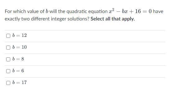 For which value of b will the quadratic equation x^2 — bx + 16 = O have exactly two-example-1