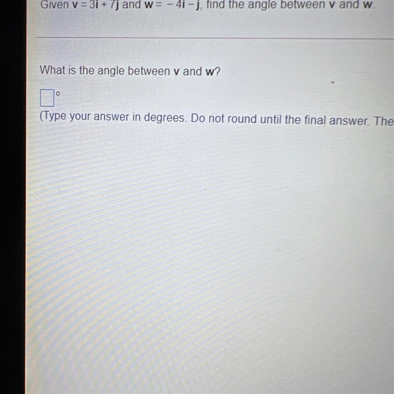 Given v= 3i + 7j and w= – 4i - j, find the angle between v and w.-example-1