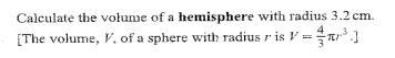 Calculate volume of hemisphere with radius 3.2 cm The volume, V, of a sphere with-example-1