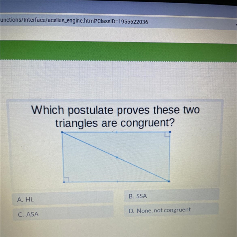 Which postulate proves these two triangles are congruent? B. SSA A. HL D. None, not-example-1