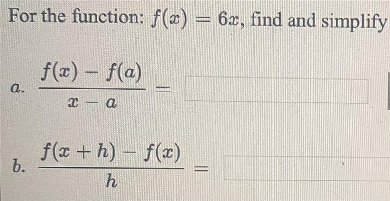 For the function: f(x) = 6x, find and simplifya. f(x) = f(a)/ x-a=b. f(x+h)-f(x)/ h-example-1