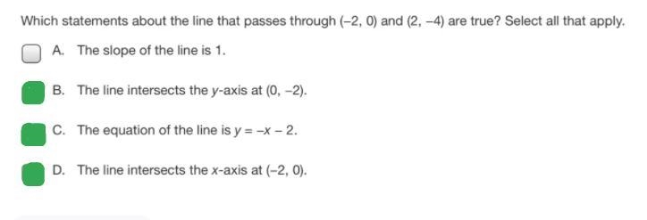 Which statements about the line that passes through (−2, 0) and (2, −4) are true? Select-example-1