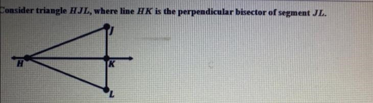 Consider triangle HJL, where line HK is the perpendicular bisector of segment JL. Which-example-1