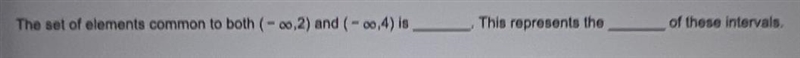 The set of elements common to both (- ∞, 2) and (- ∞, 4) is .This represents the of-example-1