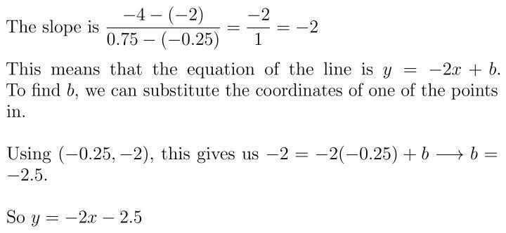 What is the equation of the line that passes through the points (-0.25, -2) and (0.75, -4)?-example-1