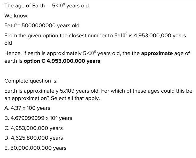 Earth is approximately 5 x 109 years old. For which of these ages could this be an-example-1