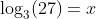 Rewrite 3* = 27 as a logarithmic equation.-example-1