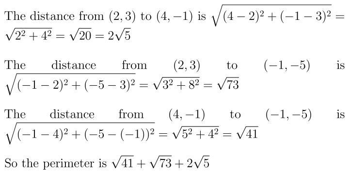 What is the perimeter of a triangle with vertices at (2, 3) (4, -1) and (-1, -5)?-example-1