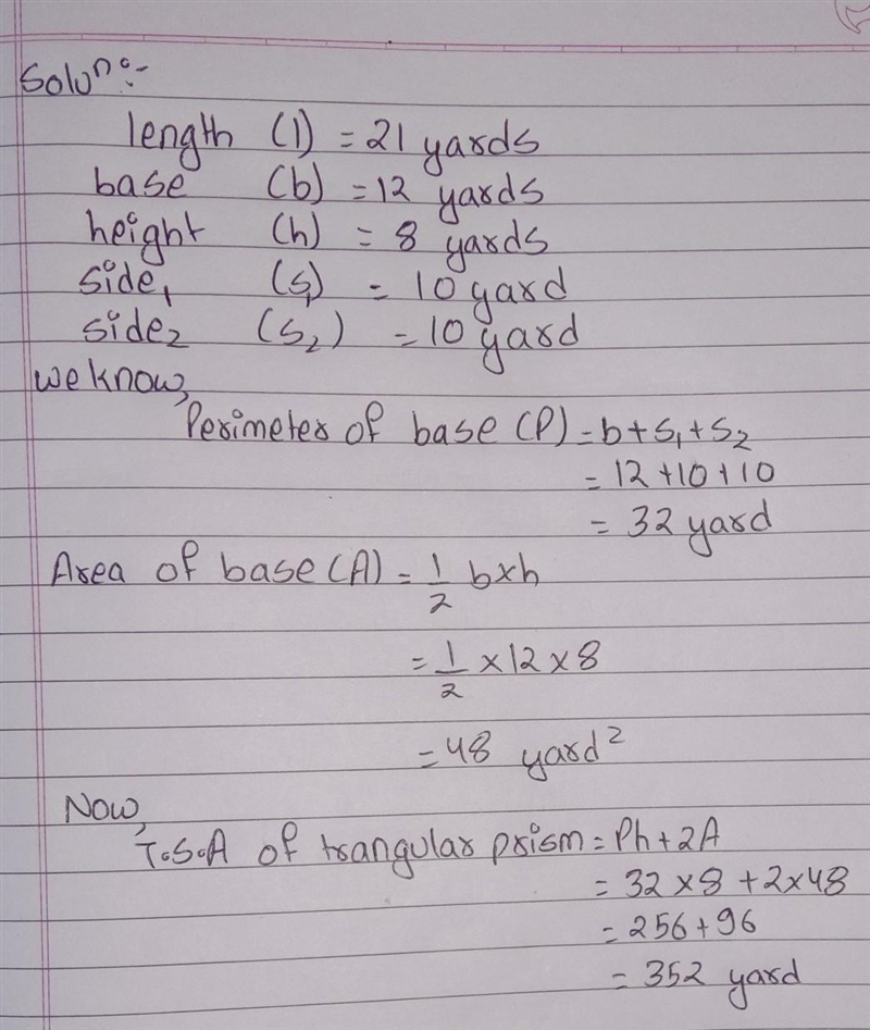 A triangle prism is 21 yards long and has a triangular face with a base of 12 yards-example-1