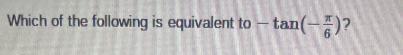 Which of the following is equivalent to - tan(-)?A. tanOB. tan(-4)OC. tan 5OD. - tanReset-example-1