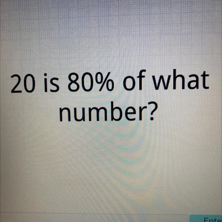 20 is 80% of what number?-example-1