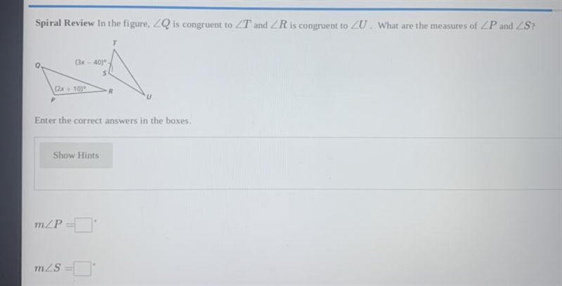 In the figure, ZQ is congruent to ZT and ZR is congruent to ZU. What are the measures-example-1