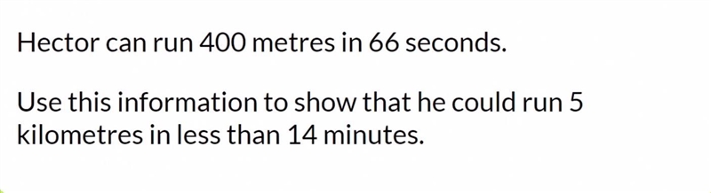 Hector can run 400 metres in 66 seconds. Use this information to show that he could-example-1