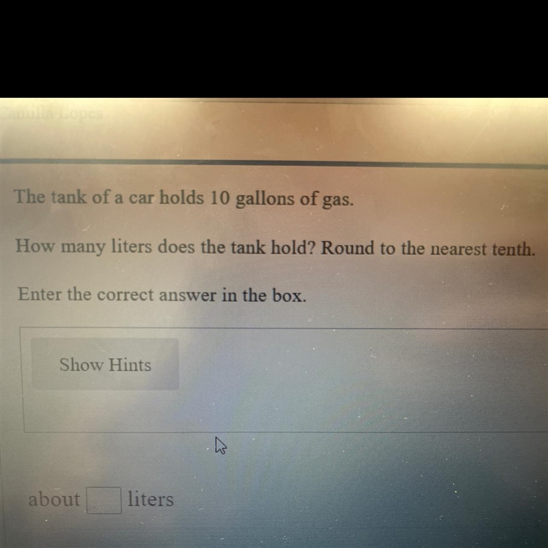 The tank of a car holds 10 gallons of gas. How many liters does the tank hold? Round-example-1