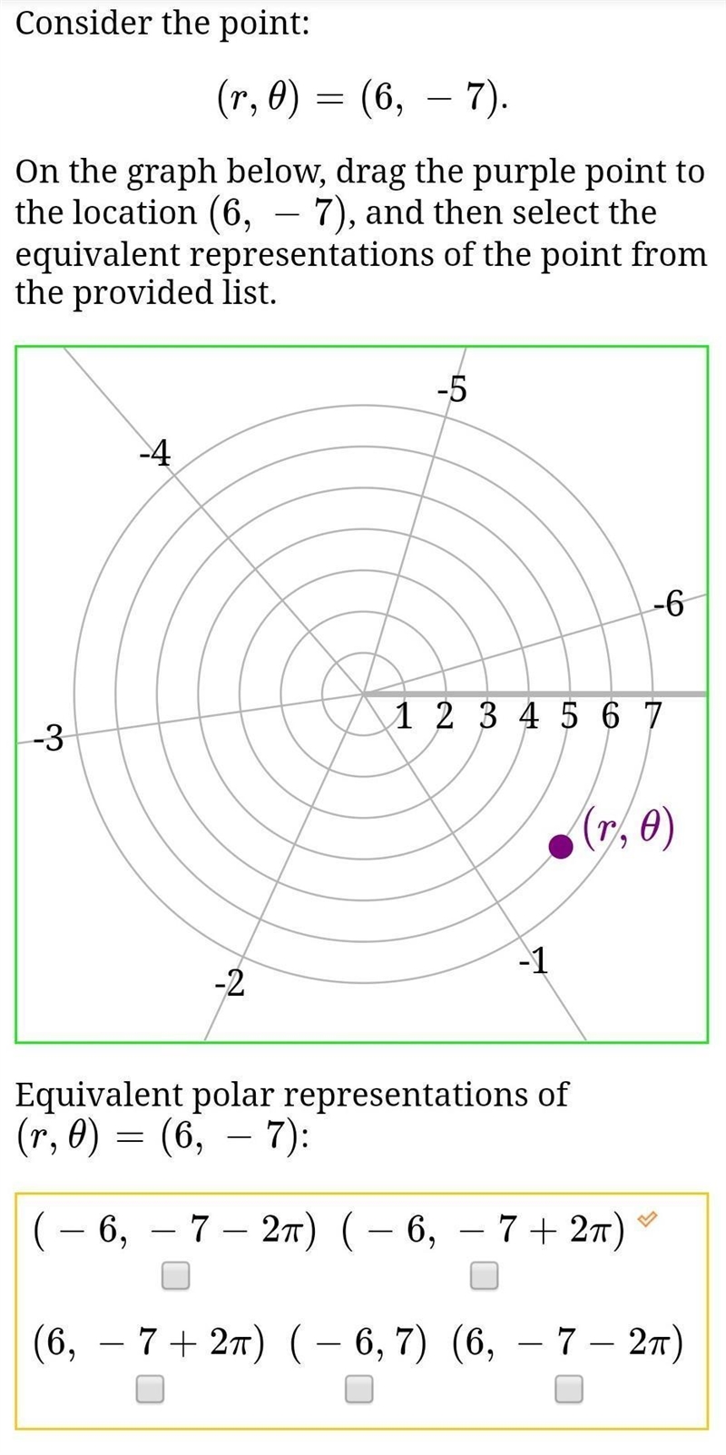 Consider the point:(r,θ)=(6,−7).On the graph below, drag the purple point to the location-example-1