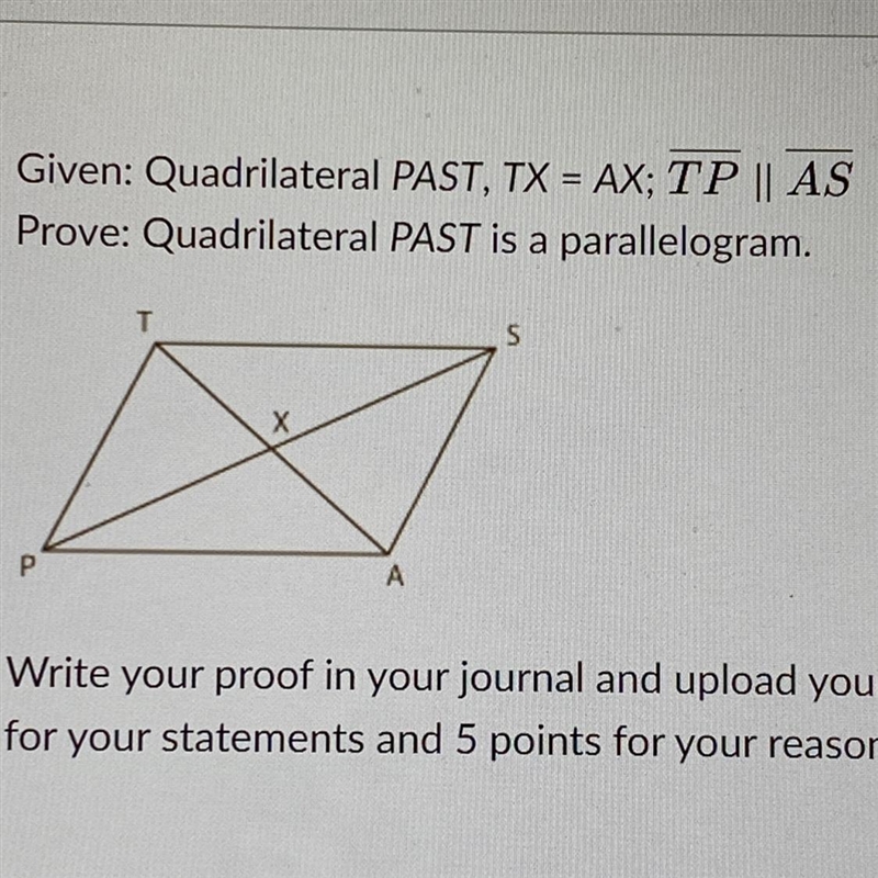 Given: Quadrilateral PAST, TX = AX; TP || AS Prove: Quadrilateral PAST is a parallelogram-example-1