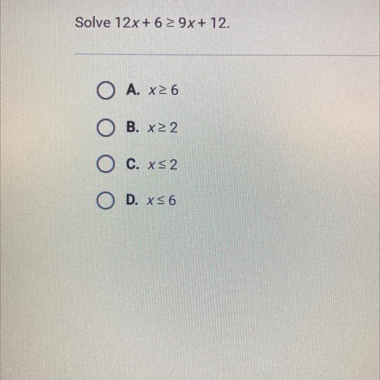 Solve 12x + 6 > 9x+ 12. O A. x26 O B. X22 x2 O c. xs 2 O D. x56-example-1