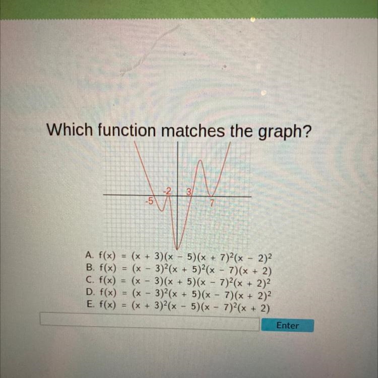 Which function matches the graph? -5 -2 3/ 7 A. f(x) = (x + 3)(x - 5)(x + 7)²(x - 2)² B-example-1