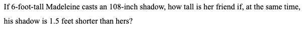 If 6-foot-tall Madeleine casts an 108-inch shadow, how tall is her friend if, at the-example-1