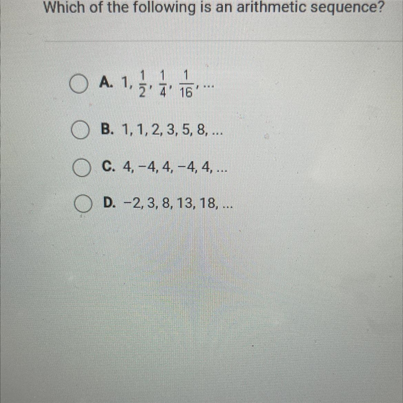 Which of the following is an arithmetic sequence? A. 1,1/2,1/4,1/16, … B. 1, 1, 2, 3, 5, 8, ... C-example-1