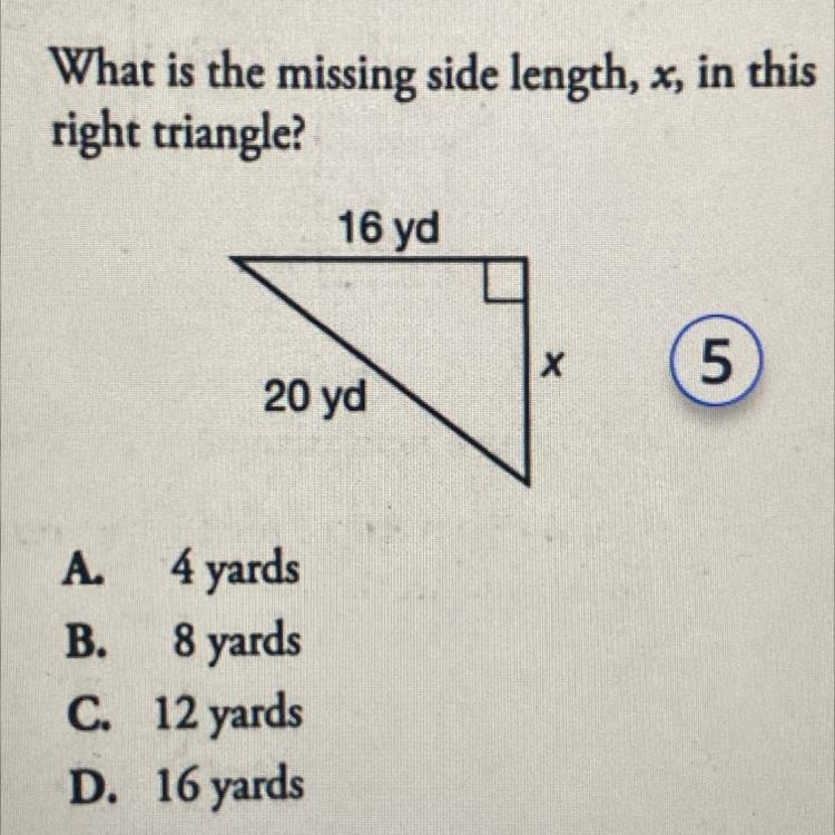 5. What is the missing side length, x, in this right triangle? 16 yd 20 yd A. 4 yards-example-1