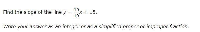 Find the slope of the line y= 10/19x+15. Write your answer as an integer or as a simplified-example-1