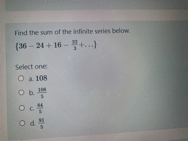 Find the sum of the infinite serried below { 36-24+16- 32/3+…} a.108 b.108/5 c.84/5 d-example-1